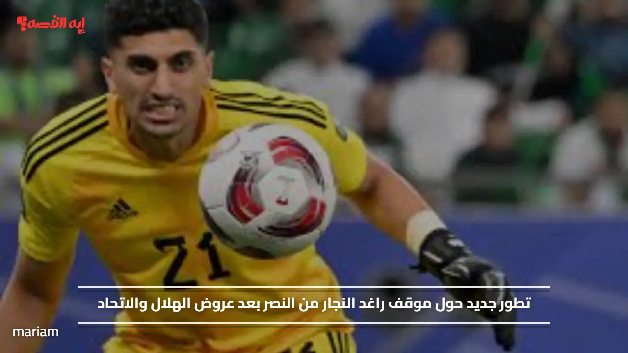 تطور جديد حول موقف راغد النجار من النصر بعد عروض الهلال والاتحاد